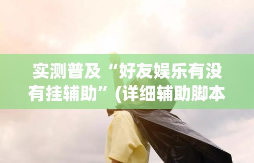 实测普及“好友娱乐有没有挂辅助”(详细辅助脚本)