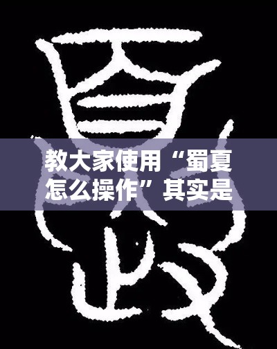 教大家使用“蜀夏怎么操作	”其实是有挂