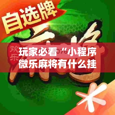 玩家必看“小程序微乐麻将有什么挂”开挂神器