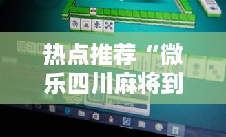 热点推荐“微乐四川麻将到底能不能开挂事实上确实有挂 热点推荐“微乐四川麻将到底能不能开挂事实上确实有挂