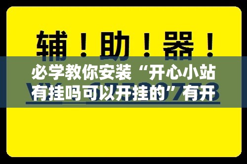 必学教你安装“开心小站有挂吗可以开挂的”有开挂教程