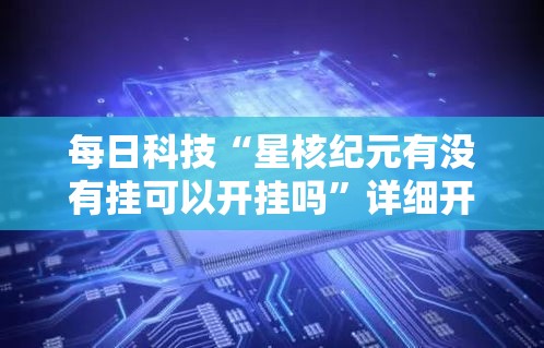 每日科技“星核纪元有没有挂可以开挂吗”详细开挂教程