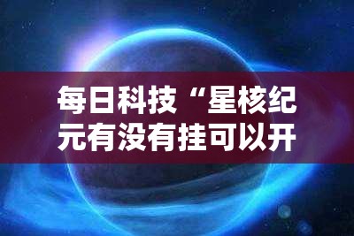 每日科技“星核纪元有没有挂可以开挂吗”详细开挂教程