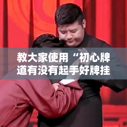 教大家使用“初心牌道有没有起手好牌挂”下载教程