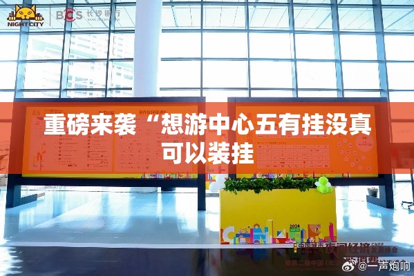 重磅来袭“想游中心五有挂没真可以装挂