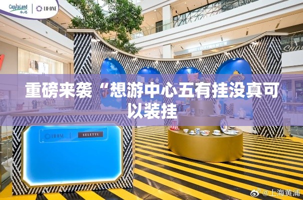 重磅来袭“想游中心五有挂没真可以装挂