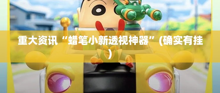 重大资讯“蜡笔小新透视神器”(确实有挂)