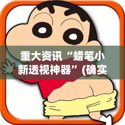 重大资讯“蜡笔小新透视神器”(确实有挂)