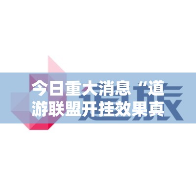 今日重大消息“道游联盟开挂效果真可以装挂