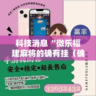 科技消息“微乐福建麻将的确有挂(确实有挂) 科技消息“微乐福建麻将的确有挂(确实有挂)