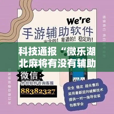 科技通报“微乐湖北麻将有没有辅助”专业师傅带你了解