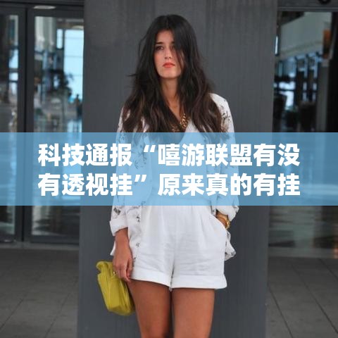 科技通报“嘻游联盟有没有透视挂”原来真的有挂