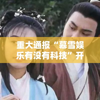 重大通报“幕雪娱乐有没有科技”开挂教学
