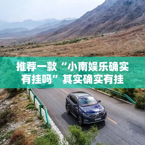 推荐一款“小南娱乐确实有挂吗”其实确实有挂