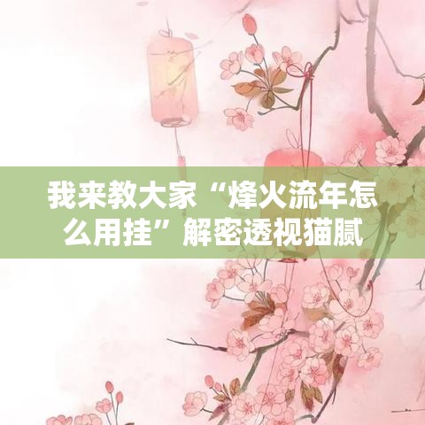我来教大家“烽火流年怎么用挂”解密透视猫腻