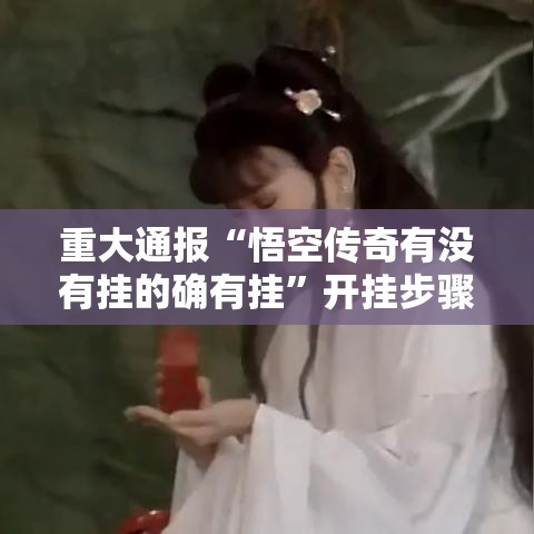 重大通报“悟空传奇有没有挂的确有挂”开挂步骤方法