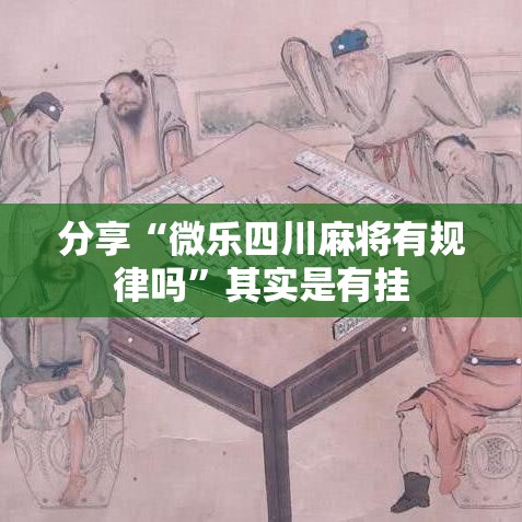 分享“微乐四川麻将有规律吗”其实是有挂