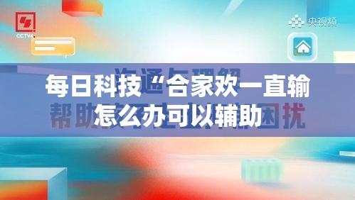 每日科技“合家欢一直输怎么办可以辅助 每日科技“合家欢一直输怎么办可以辅助