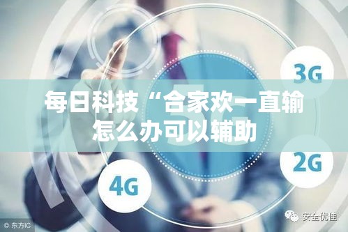 每日科技“合家欢一直输怎么办可以辅助 每日科技“合家欢一直输怎么办可以辅助
