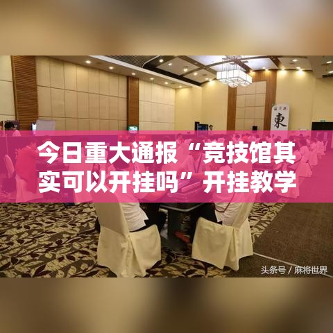 今日重大通报“竞技馆其实可以开挂吗”开挂教学