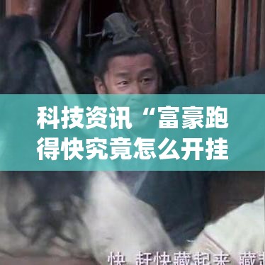 科技资讯“富豪跑得快究竟怎么开挂	”(曝光透视猫腻)