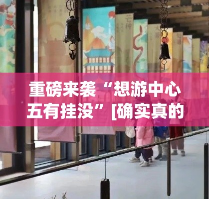 重磅来袭“想游中心五有挂没	”[确实真的有挂]