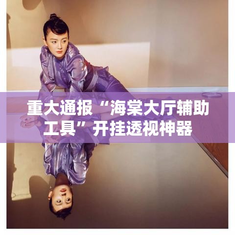 重大通报“海棠大厅辅助工具”开挂透视神器