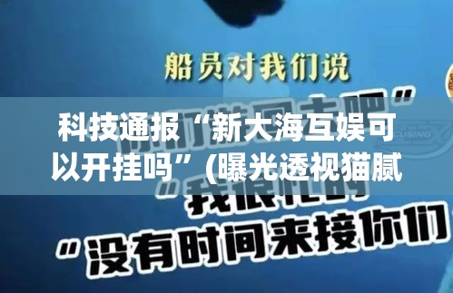 科技通报“新大海互娱可以开挂吗	”(曝光透视猫腻)