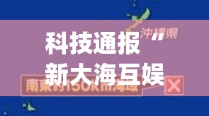 科技通报“新大海互娱可以开挂吗”(曝光透视猫腻)