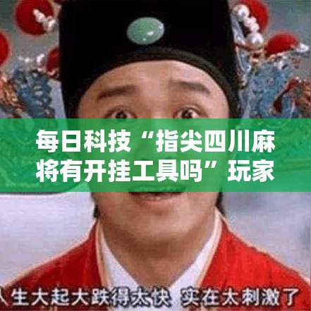 每日科技“指尖四川麻将有开挂工具吗	”玩家必备神器