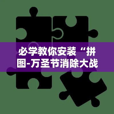 必学教你安装“拼图-万圣节消除大战怎么才能赢”可以开挂教程