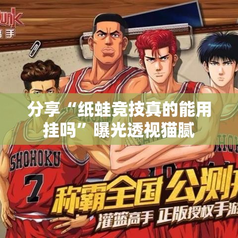 分享“纸蛙竞技真的能用挂吗”曝光透视猫腻